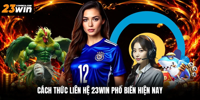 Cách thức liên hệ 23win phổ biến hiện nay