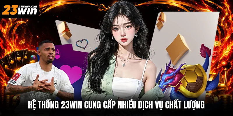 Hệ thống 23win cung cấp nhiều dịch vụ chất lượng