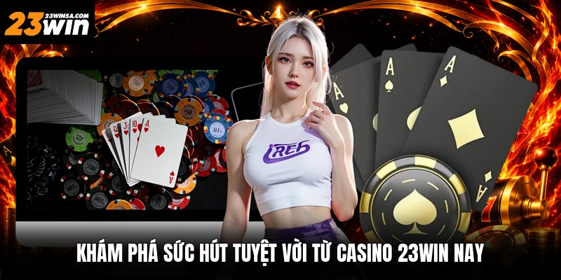 Khám phá sức hút tuyệt vời từ casino 23win nay