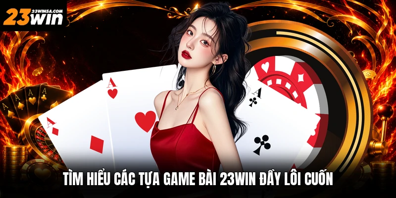 Tìm hiểu các tựa game bài 23win đầy lôi cuốn