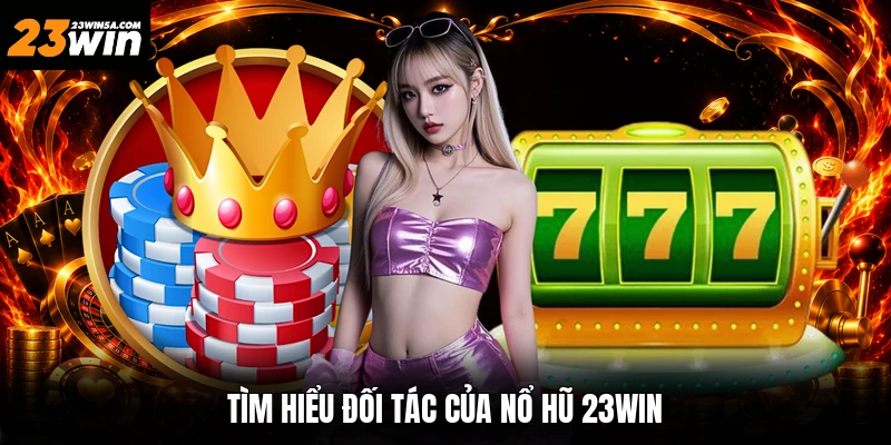 Tìm hiểu đối tác của nổ hũ 23win