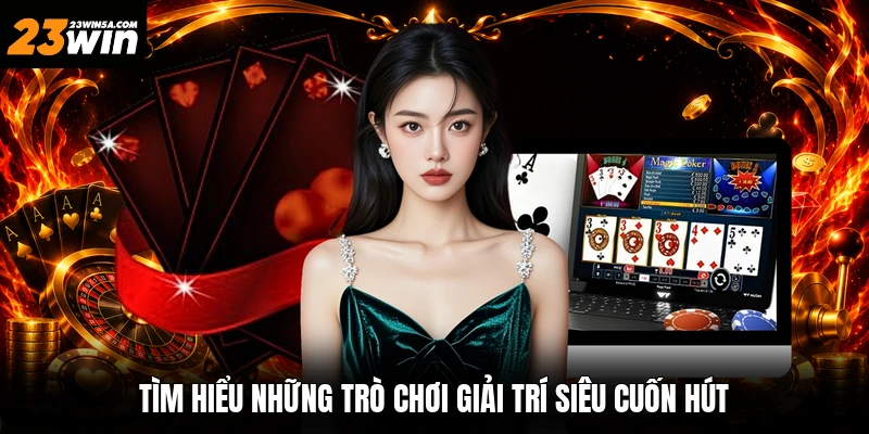 Tìm hiểu những trò chơi giải trí siêu cuốn hút